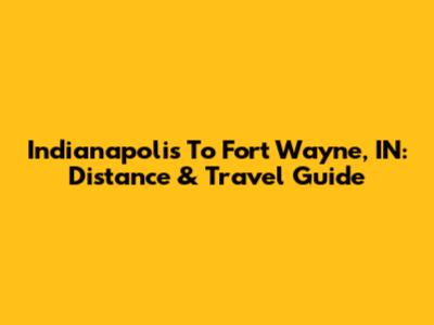 Indianapolis To Fort Wayne, IN: Distance & Travel Guide