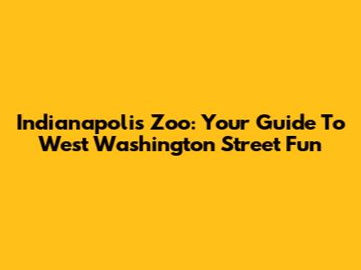 Indianapolis Zoo: Your Guide To West Washington Street Fun