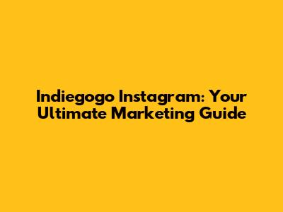 Indiegogo Instagram: Your Ultimate Marketing Guide