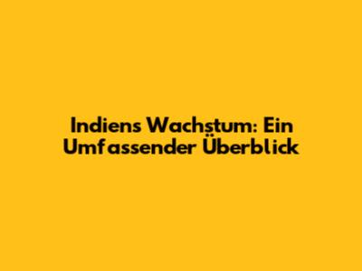 Indiens Wachstum: Ein Umfassender Überblick