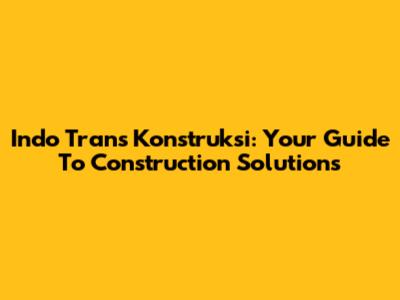 Indo Trans Konstruksi: Your Guide To Construction Solutions