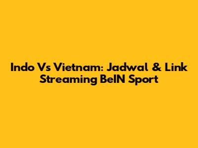 Indo Vs Vietnam: Jadwal & Link Streaming BeIN Sport