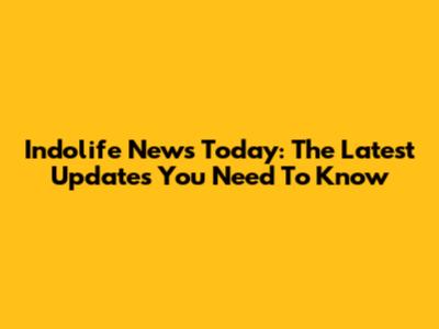 Indolife News Today: The Latest Updates You Need To Know