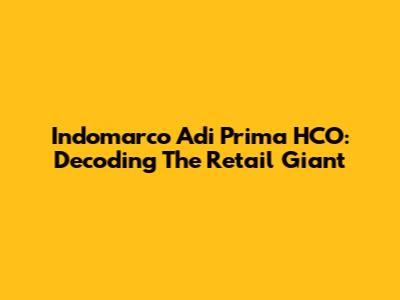 Indomarco Adi Prima HCO: Decoding The Retail Giant