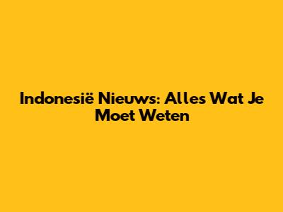 Indonesië Nieuws: Alles Wat Je Moet Weten