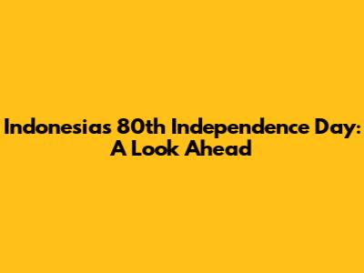 Indonesia's 80th Independence Day: A Look Ahead