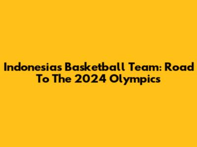 Indonesia's Basketball Team: Road To The 2024 Olympics