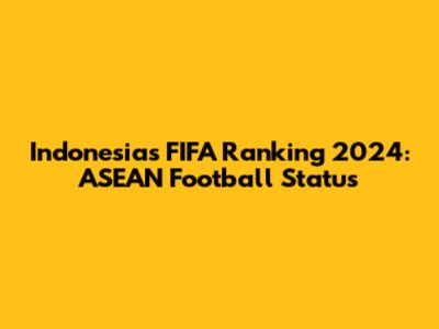 Indonesia's FIFA Ranking 2024: ASEAN Football Status
