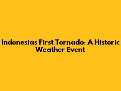 Indonesia's First Tornado: A Historic Weather Event
