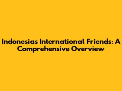 Indonesia's International Friends: A Comprehensive Overview
