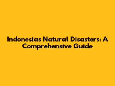 Indonesia's Natural Disasters: A Comprehensive Guide