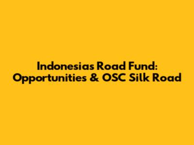 Indonesia's Road Fund: Opportunities & OSC Silk Road