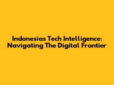 Indonesia's Tech Intelligence: Navigating The Digital Frontier