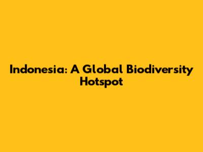 Indonesia: A Global Biodiversity Hotspot