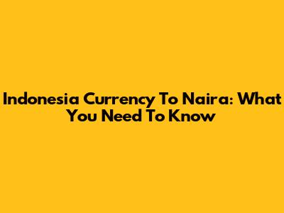 Indonesia Currency To Naira: What You Need To Know
