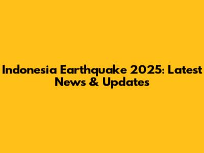 Indonesia Earthquake 2025: Latest News & Updates