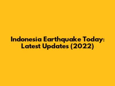 Indonesia Earthquake Today: Latest Updates (2022)