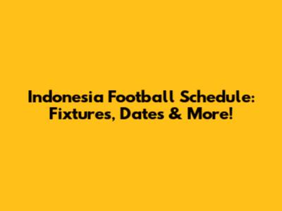 Indonesia Football Schedule: Fixtures, Dates & More!
