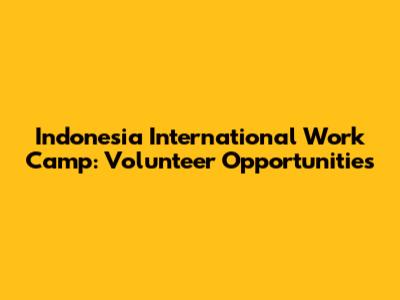 Indonesia International Work Camp: Volunteer Opportunities