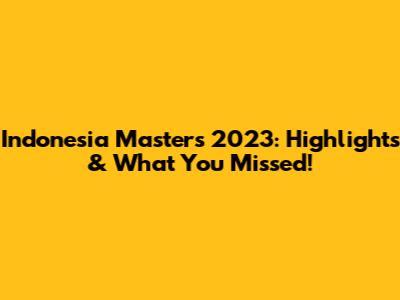 Indonesia Masters 2023: Highlights & What You Missed!
