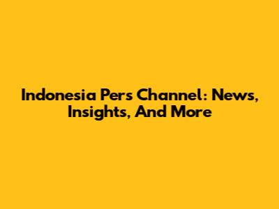 Indonesia Pers Channel: News, Insights, And More