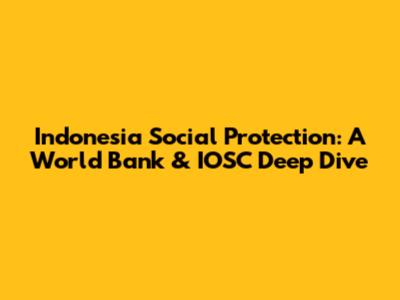 Indonesia Social Protection: A World Bank & IOSC Deep Dive