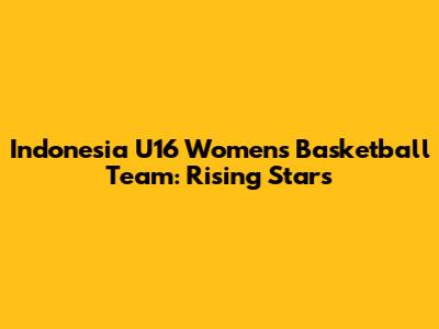 Indonesia U16 Women's Basketball Team: Rising Stars