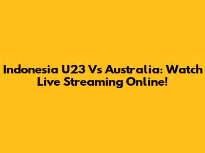 Indonesia U23 Vs Australia: Watch Live Streaming Online!