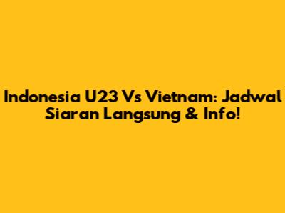 Indonesia U23 Vs Vietnam: Jadwal Siaran Langsung & Info!