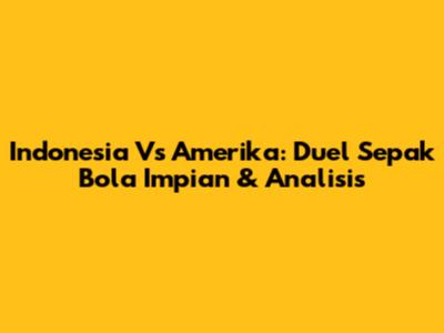 Indonesia Vs Amerika: Duel Sepak Bola Impian & Analisis