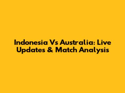 Indonesia Vs Australia: Live Updates & Match Analysis