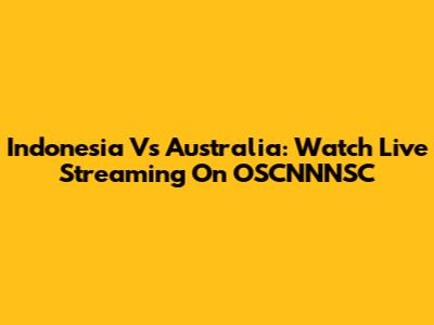 Indonesia Vs Australia: Watch Live Streaming On OSCNNNSC