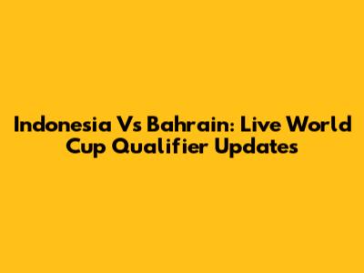 Indonesia Vs Bahrain: Live World Cup Qualifier Updates