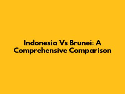 Indonesia Vs Brunei: A Comprehensive Comparison