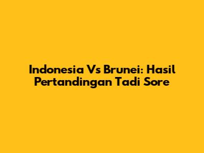 Indonesia Vs Brunei: Hasil Pertandingan Tadi Sore