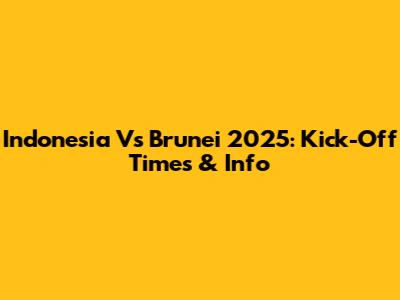 Indonesia Vs Brunei 2025: Kick-Off Times & Info