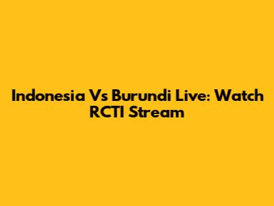 Indonesia Vs Burundi Live: Watch RCTI Stream