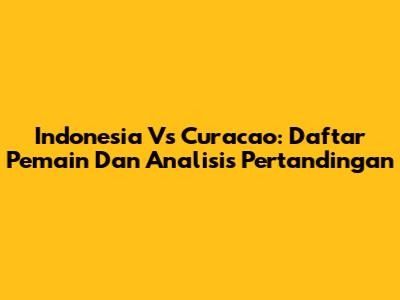 Indonesia Vs Curacao: Daftar Pemain Dan Analisis Pertandingan