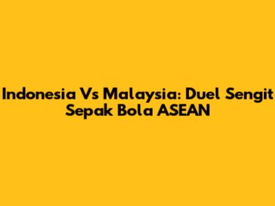 Indonesia Vs Malaysia: Duel Sengit Sepak Bola ASEAN