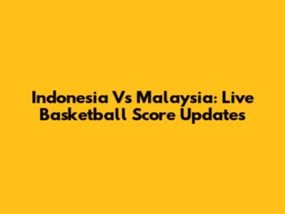 Indonesia Vs Malaysia: Live Basketball Score Updates