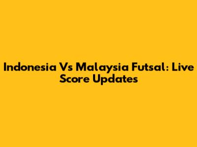 Indonesia Vs Malaysia Futsal: Live Score Updates