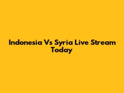 Indonesia Vs Syria Live Stream Today