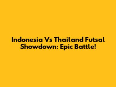 Indonesia Vs Thailand Futsal Showdown: Epic Battle!