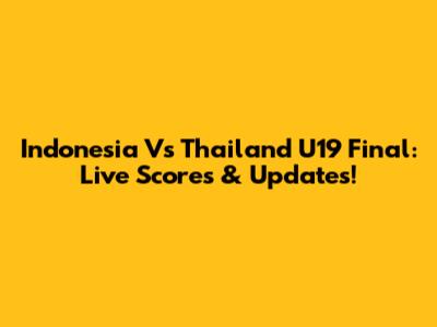 Indonesia Vs Thailand U19 Final: Live Scores & Updates!