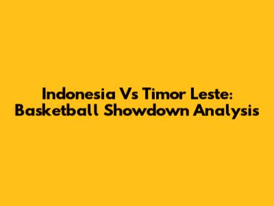 Indonesia Vs Timor Leste: Basketball Showdown Analysis