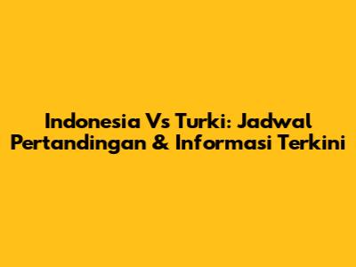 Indonesia Vs Turki: Jadwal Pertandingan & Informasi Terkini