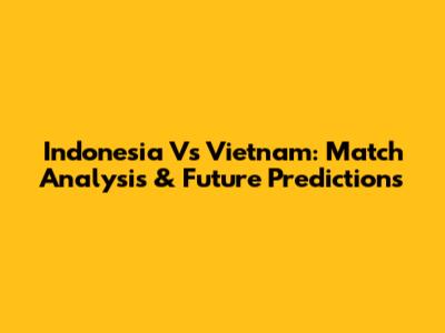 Indonesia Vs Vietnam: Match Analysis & Future Predictions