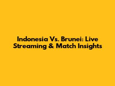Indonesia Vs. Brunei: Live Streaming & Match Insights