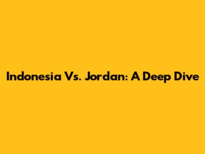 Indonesia Vs. Jordan: A Deep Dive