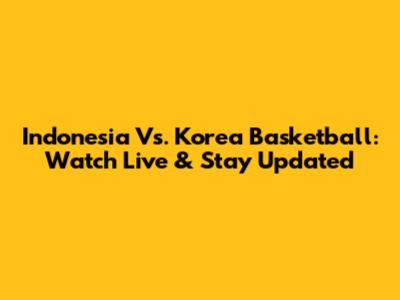 Indonesia Vs. Korea Basketball: Watch Live & Stay Updated